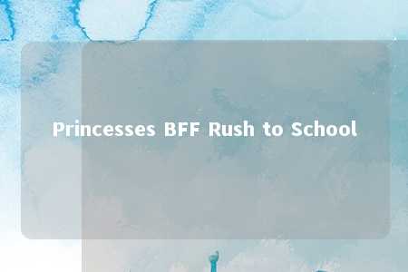 Princesses BFF Rush to School